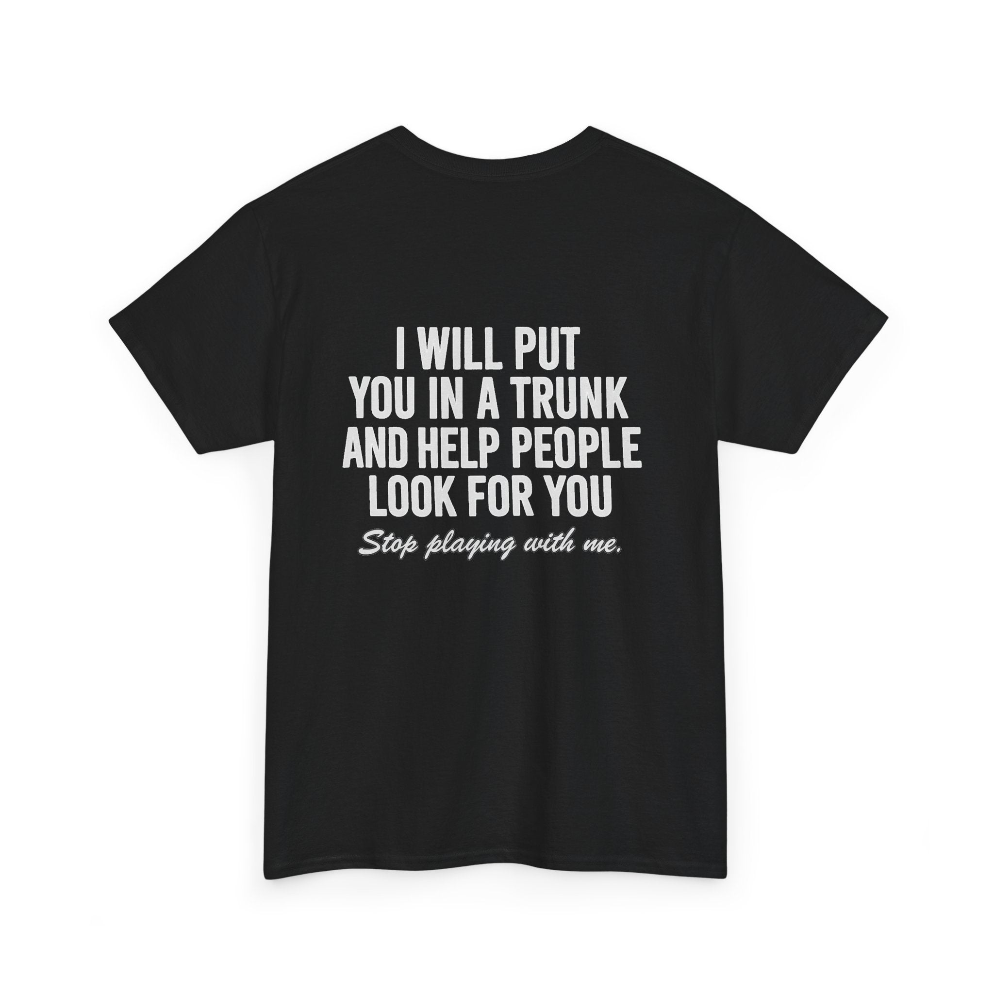 I will put you in a trunk and help people look for you. Stop playing with me. (BACK PRINT)
