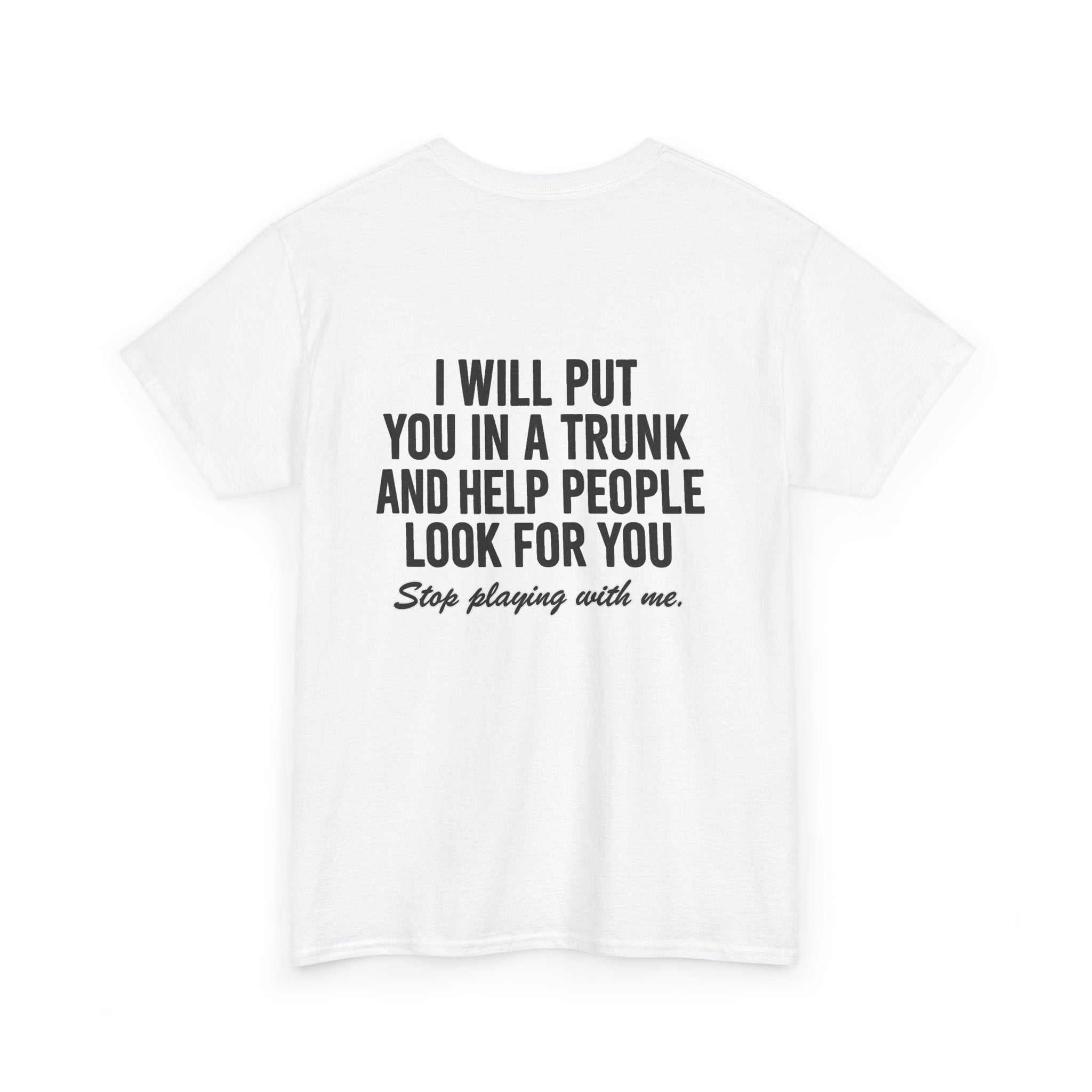 I will put you in a trunk and help people look for you. Stop playing with me. (BACK PRINT)