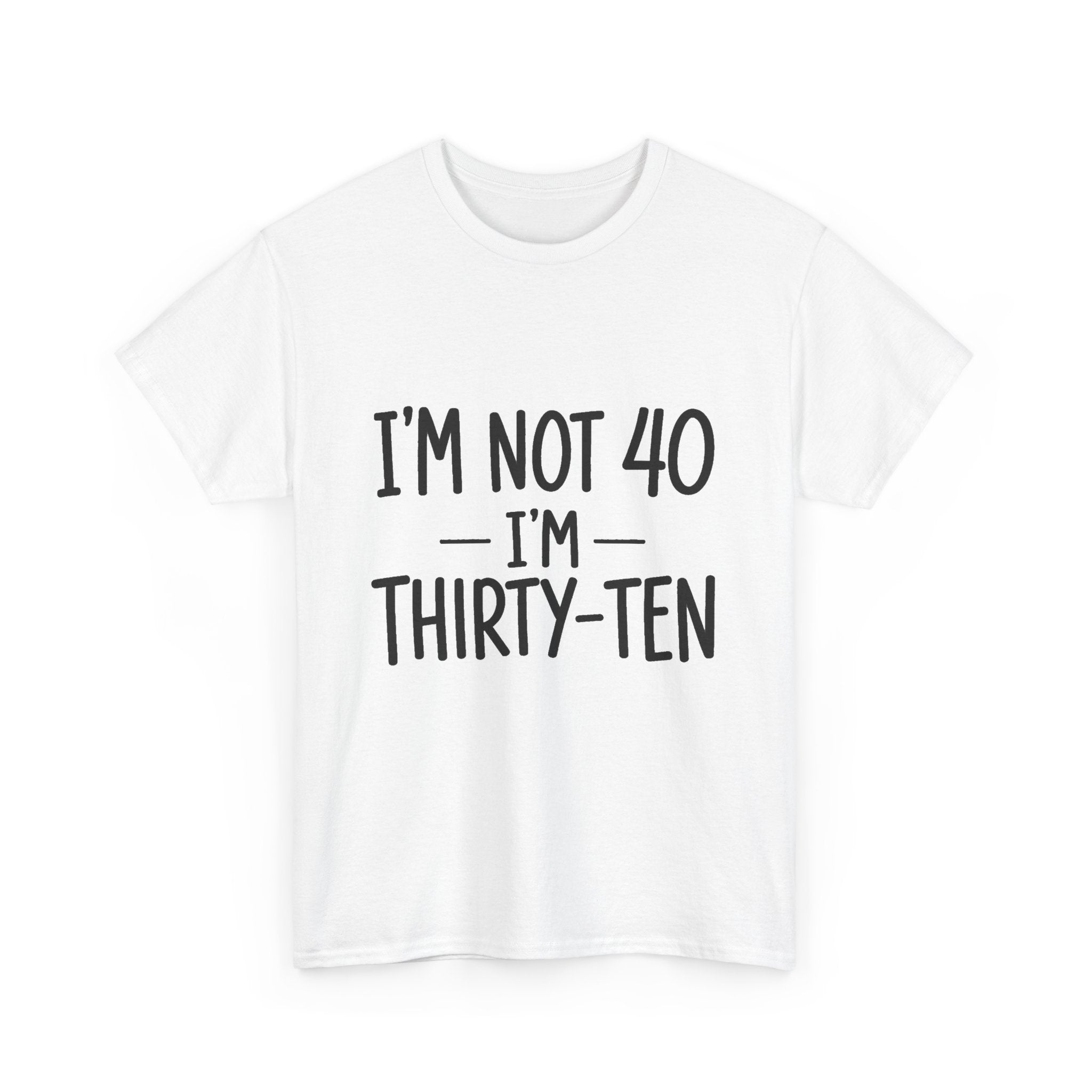 I'm Not 40. I'm Thirty-Ten (FRONT PRINT)