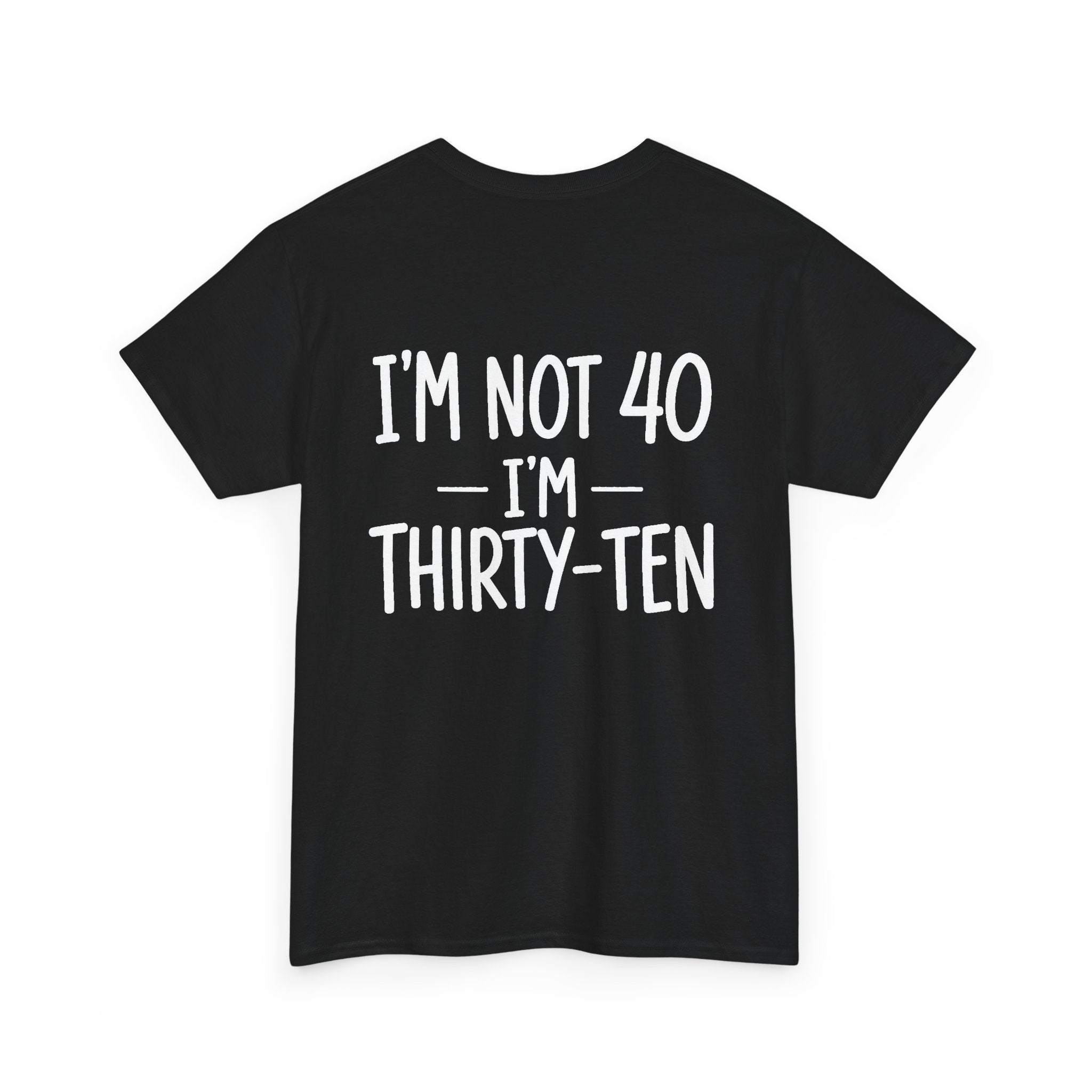 I'm Not 40. I'm Thirty-Ten (BACK PRINT)